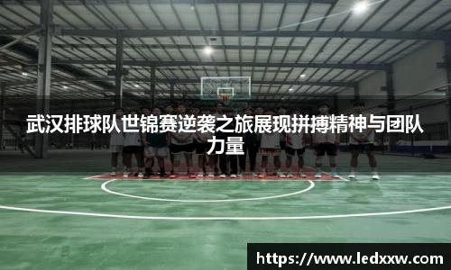 武汉排球队世锦赛逆袭之旅展现拼搏精神与团队力量