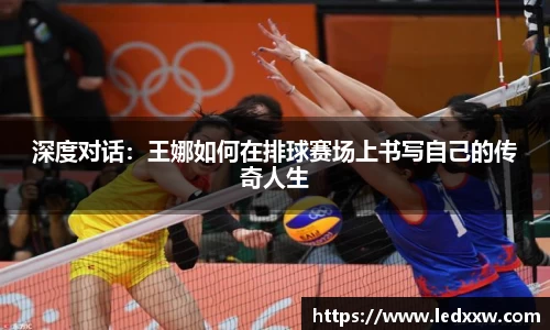 深度对话：王娜如何在排球赛场上书写自己的传奇人生