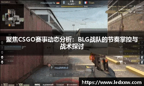 聚焦CSGO赛事动态分析：BLG战队的节奏掌控与战术探讨