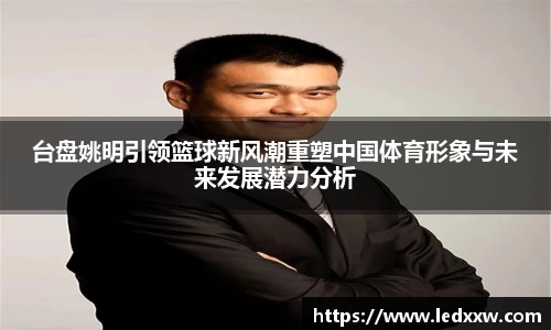 台盘姚明引领篮球新风潮重塑中国体育形象与未来发展潜力分析