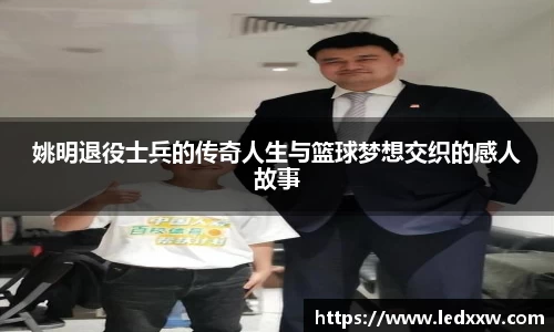 姚明退役士兵的传奇人生与篮球梦想交织的感人故事